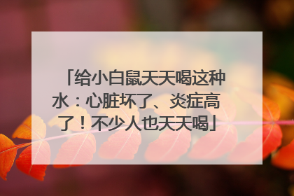 给小白鼠天天喝这种水：心脏坏了、炎症高了！不少人也天天喝