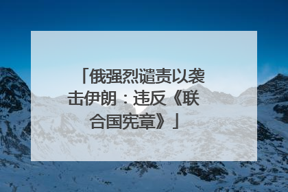 俄强烈谴责以袭击伊朗：违反《联合国宪章》