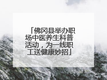 佛冈县举办职场中医养生科普活动，为一线职工送健康妙招