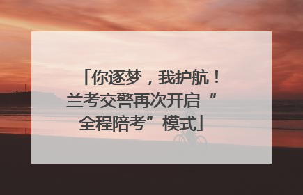 你逐梦，我护航！兰考交警再次开启“全程陪考”模式