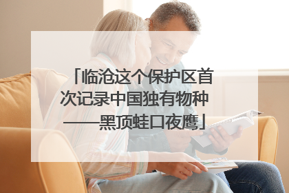 临沧这个保护区首次记录中国独有物种——黑顶蛙口夜鹰
