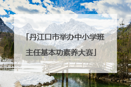 丹江口市举办中小学班主任基本功素养大赛