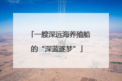 一艘深远海养殖船的“深蓝逐梦”