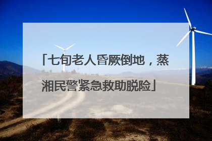 七旬老人昏厥倒地，蒸湘民警紧急救助脱险