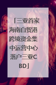 三亚首家海南自贸港跨境资金集中运营中心落户三亚CBD
