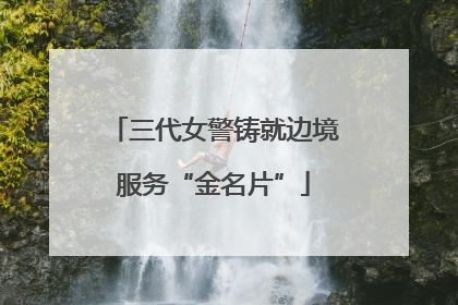 三代女警铸就边境服务“金名片”
