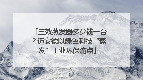 三效蒸发器多少钱一台？迈安德以绿色科技“蒸发”工业环保痛点
