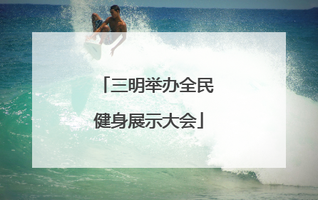 三明举办全民健身展示大会