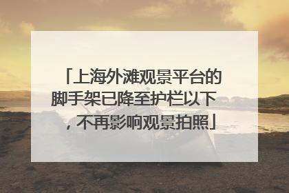 上海外滩观景平台的脚手架已降至护栏以下，不再影响观景拍照