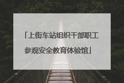 上街车站组织干部职工参观安全教育体验馆