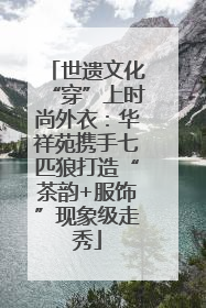 世遗文化“穿”上时尚外衣：华祥苑携手七匹狼打造“茶韵+服饰”现象级走秀