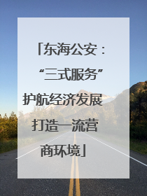 东海公安：“三式服务”护航经济发展 打造一流营商环境