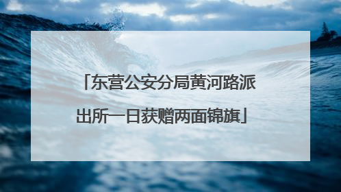 东营公安分局黄河路派出所一日获赠两面锦旗