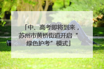 中、高考即将到来，苏州市黄桥街道开启“绿色护考”模式