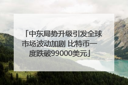 中东局势升级引发全球市场波动加剧 比特币一度跌破99000美元