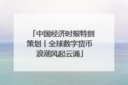 中国经济时报特别策划丨全球数字货币浪潮风起云涌