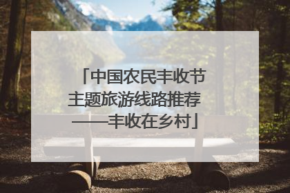 中国农民丰收节主题旅游线路推荐——丰收在乡村