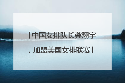 中国女排队长龚翔宇，加盟美国女排联赛