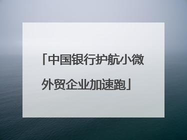 中国银行护航小微外贸企业加速跑