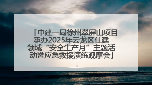 中建一局徐州翠屏山项目承办2025年云龙区住建领域“安全生产月”主题活动暨应急救援演练观摩会
