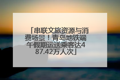 串联文旅资源与消费场景！青岛地铁端午假期运送乘客达487.42万人次