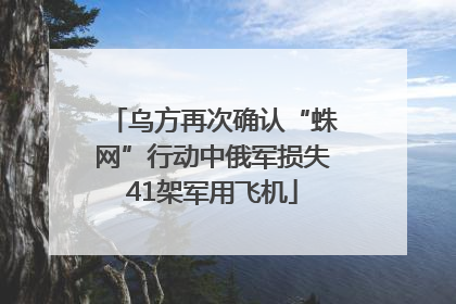 乌方再次确认“蛛网”行动中俄军损失41架军用飞机
