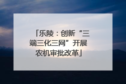 乐陵：创新“三端三化三网”开展农机审批改革