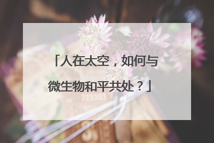 人在太空，如何与微生物和平共处？