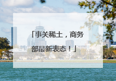 事关稀土，商务部最新表态！