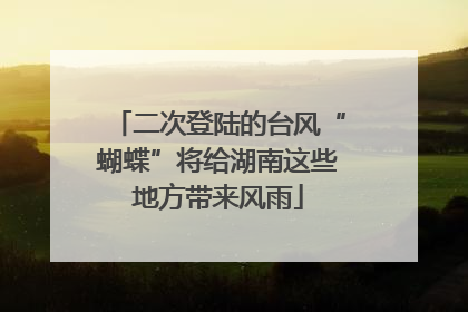 二次登陆的台风“蝴蝶”将给湖南这些地方带来风雨