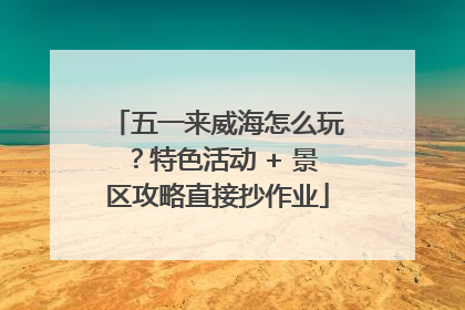 五一来威海怎么玩？特色活动 + 景区攻略直接抄作业