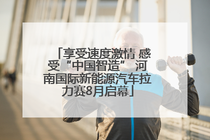 享受速度激情 感受“中国智造” 河南国际新能源汽车拉力赛8月启幕