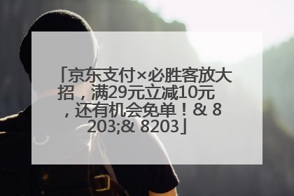 京东支付×必胜客放大招，满29元立减10元，还有机会免单！& 8203;& 8203