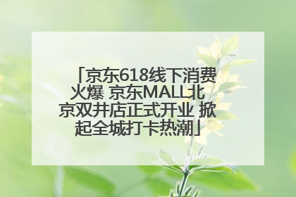 京东618线下消费火爆 京东MALL北京双井店正式开业 掀起全城打卡热潮