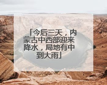 今后三天，内蒙古中西部迎来降水，局地有中到大雨