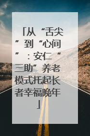 从“舌尖”到“心间”：安仁“三助”养老模式托起长者幸福晚年