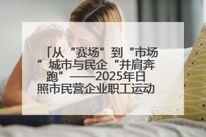 从“赛场”到“市场”城市与民企“并肩奔跑”——2025年日照市民营企业职工运动会亮点观察