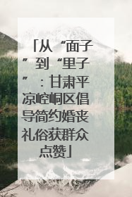 从“面子”到“里子”：甘肃平凉崆峒区倡导简约婚丧礼俗获群众点赞