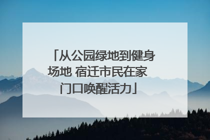 从公园绿地到健身场地 宿迁市民在家门口唤醒活力