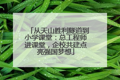 从天山胜利隧道到小学课堂：总工程师进课堂，企校共建点亮强国梦想