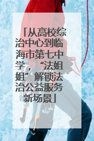 从高校综治中心到临海市第七中学，“法姐姐”解锁法治公益服务新场景