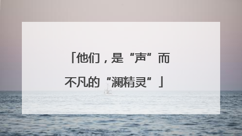 他们，是“声”而不凡的“澜精灵”