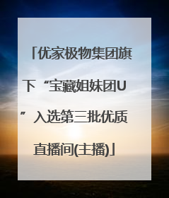 优家极物集团旗下“宝藏姐妹团U”入选第三批优质直播间(主播)