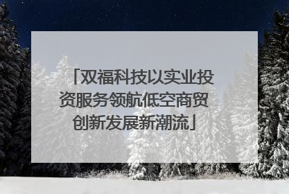 双福科技以实业投资服务领航低空商贸创新发展新潮流