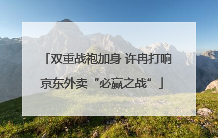 双重战袍加身 许冉打响京东外卖“必赢之战”