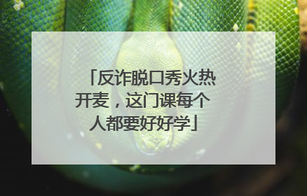 反诈脱口秀火热开麦，这门课每个人都要好好学
