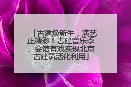 古建焕新生，演艺正精彩！古建音乐季、会馆有戏实现北京古建筑活化利用