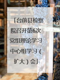 台前县检察院召开第6次党组理论学习中心组学习（扩大）会