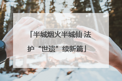 半城烟火半城仙 法护“世遗”续新篇