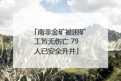 南非金矿被困矿工暂无伤亡 79人已安全升井